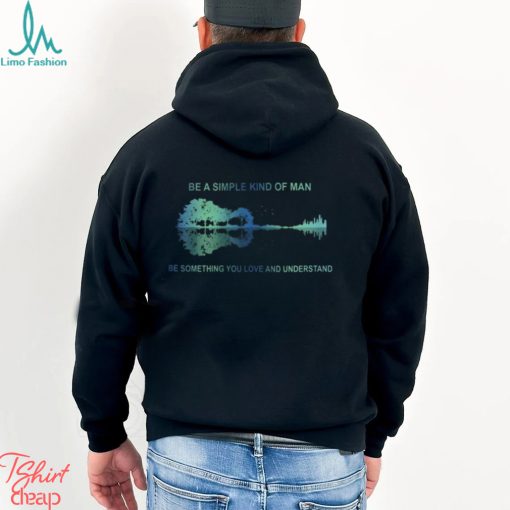 Be A Simple Kind Of Man Be Something You Love And Understand Guitar Shirt