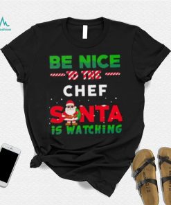 Be Nice To THe Chef Santa Is Watching Christmas Shirt