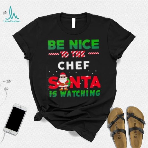Be Nice To THe Chef Santa Is Watching Christmas Shirt