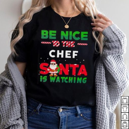 Be Nice To THe Chef Santa Is Watching Christmas Shirt