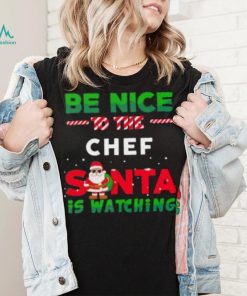 Be Nice To THe Chef Santa Is Watching Christmas Shirt
