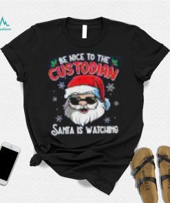 Be Nice To The Custodian Santa Is Watching Funny Christmas Shirt
