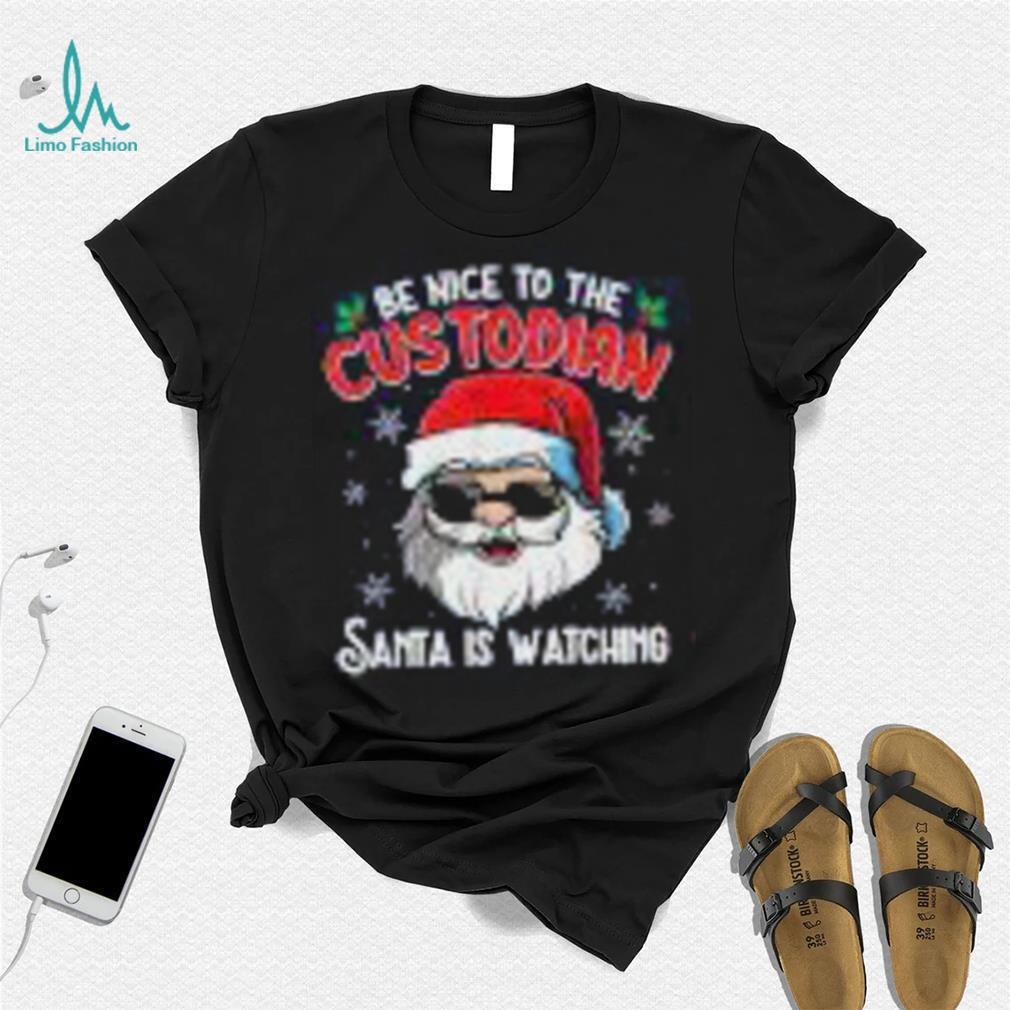 Be Nice To The Custodian Santa Is Watching Funny Christmas Shirt Be Nice To The Custodian Santa Is Watching Funny Christmas Shirt