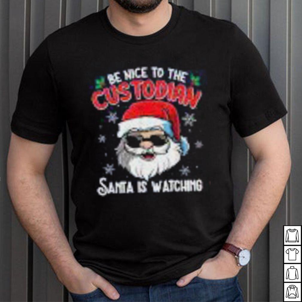 Be Nice To The Custodian Santa Is Watching Funny Christmas Shirt Be Nice To The Custodian Santa Is Watching Funny Christmas Shirt