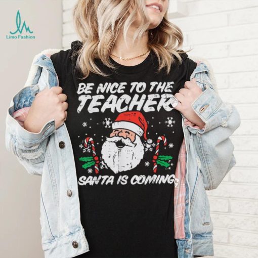 Be Nice To The Teacher Santa Is Coming Funny Christmas Xmas Unisex Shirt