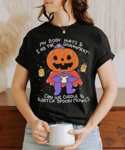 Beautifulbastard My Body Hurts And I H8 The Government Can We Cuddle Watch Spooky Movies Shirt