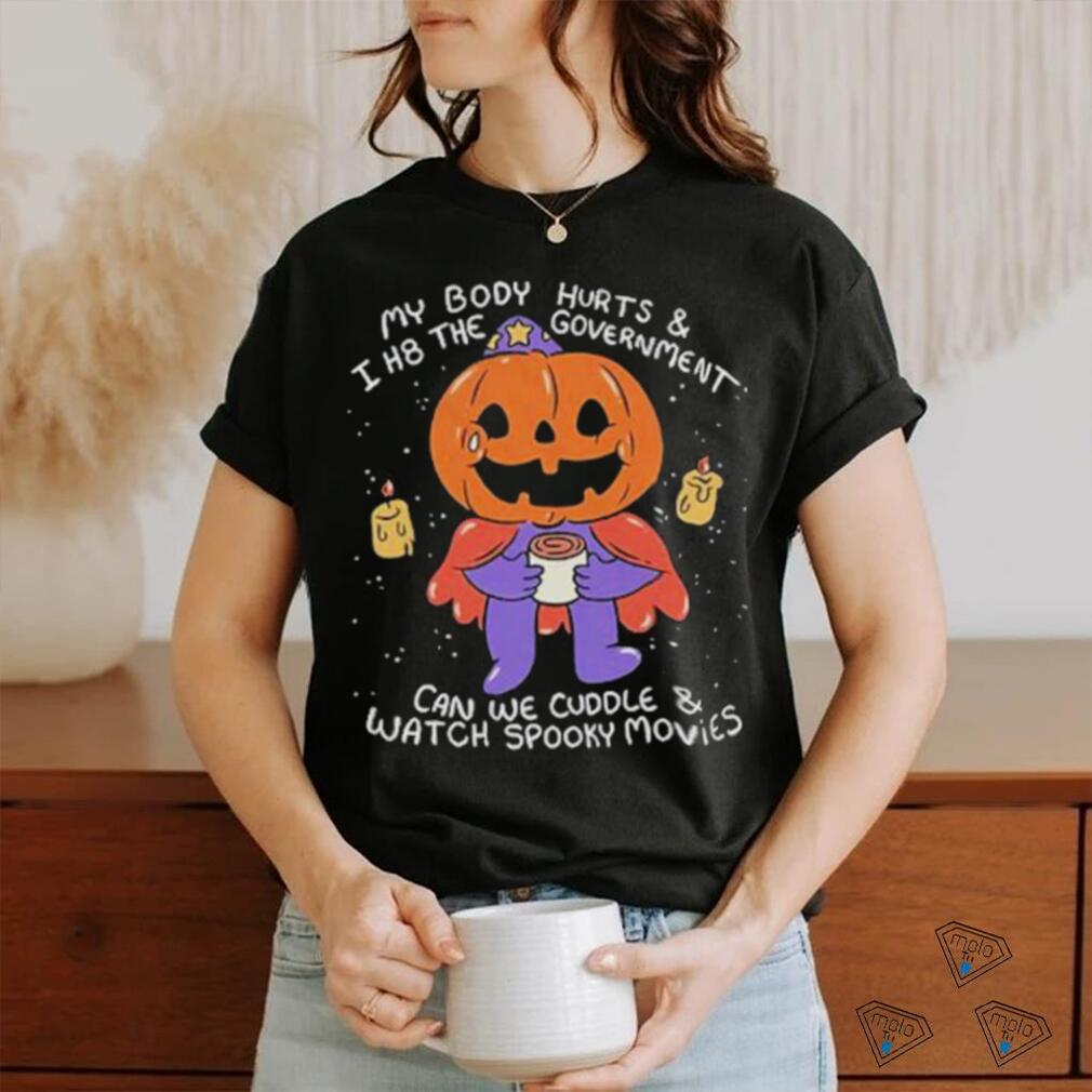 Beautifulbastard My Body Hurts And I H8 The Government Can We Cuddle Watch Spooky Movies Shirt Beautifulbastard My Body Hurts And I H8 The Government Can We Cuddle Watch Spooky Movies Shirt