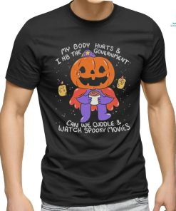 Beautifulbastard My Body Hurts And I H8 The Government Can We Cuddle Watch Spooky Movies Shirt