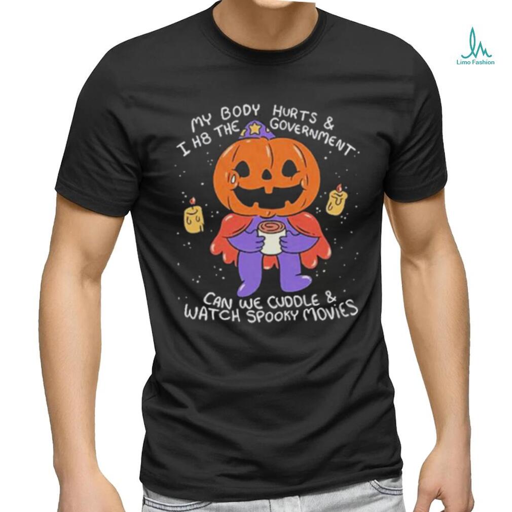 Beautifulbastard My Body Hurts And I H8 The Government Can We Cuddle Watch Spooky Movies Shirt Beautifulbastard My Body Hurts And I H8 The Government Can We Cuddle Watch Spooky Movies Shirt