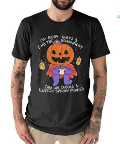 Beautifulbastard My Body Hurts And I H8 The Government Can We Cuddle Watch Spooky Movies Shirt