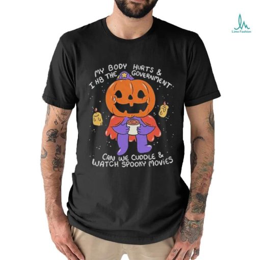 Beautifulbastard My Body Hurts And I H8 The Government Can We Cuddle Watch Spooky Movies Shirt