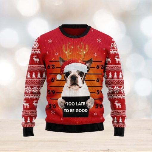 Boston Terrier Too Late To Be Good Ugly Christmas Sweater Gift Men Women