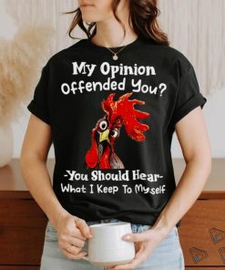 Chicken My opinion offended you you should hear what I keep T Shirt