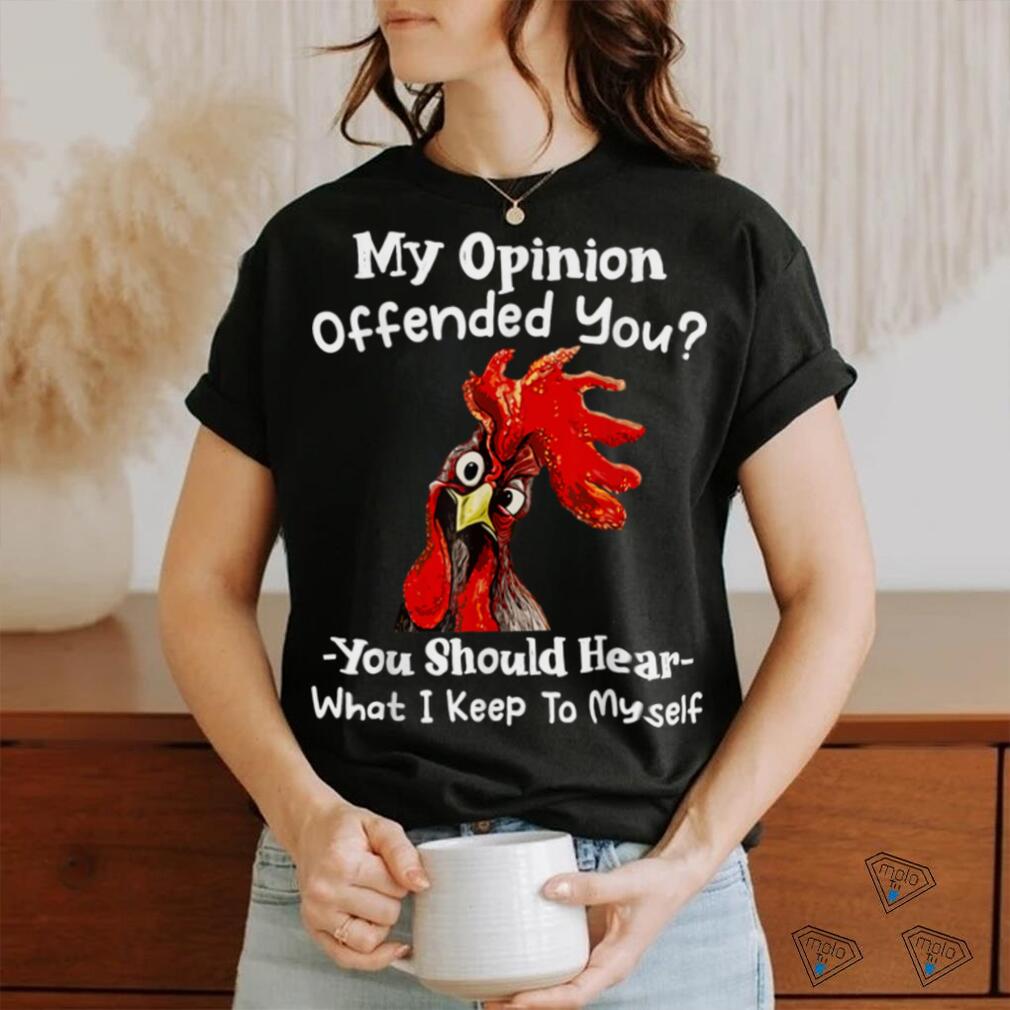 Chicken My opinion offended you you should hear what I keep T Shirt Chicken My opinion offended you you should hear what I keep T Shirt
