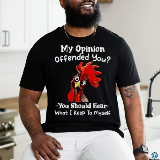 Chicken My opinion offended you you should hear what I keep T Shirt