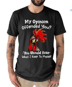Chicken My opinion offended you you should hear what I keep T Shirt