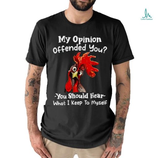Chicken My opinion offended you you should hear what I keep T Shirt