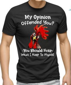 Chicken My opinion offended you you should hear what I keep T Shirt