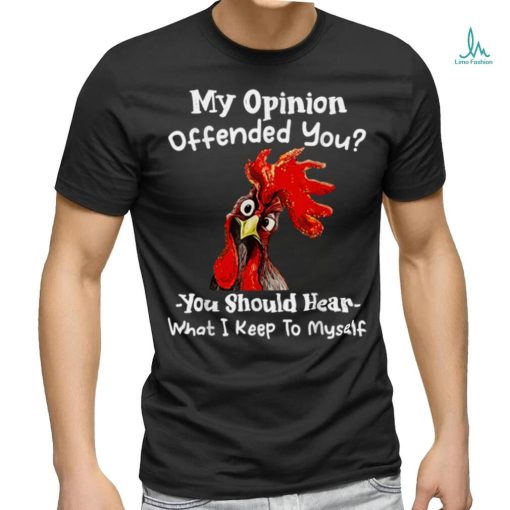 Chicken My opinion offended you you should hear what I keep T Shirt