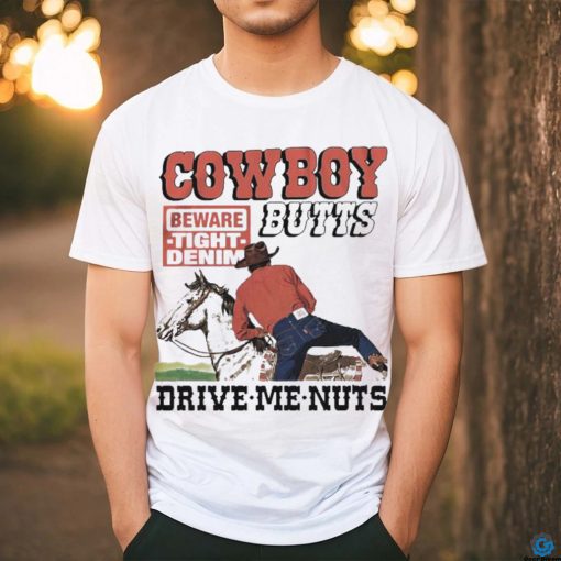 Cowboy Butts Drive Me Nuts Beware Tight Denim shirt