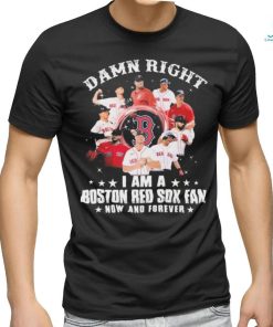 Damn Right I Am A Boston Red Sox Fan Now And Forever 2023 Shirt