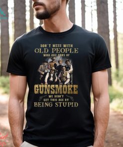 Don’t Mess With Old People Who Are Fans Of Gunsmoke We Didn’t Get This Age By Being Stupid T Shirt