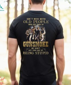 Don’t Mess With Old People Who Are Fans Of Gunsmoke We Didn’t Get This Age By Being Stupid T Shirt