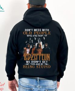 Don’t Mess With Old People Who Are Fans Of Led Zeppelin We Didn’t Get This Age By Being Stupid T Shirt