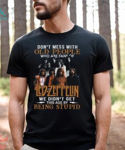 Don’t Mess With Old People Who Are Fans Of Led Zeppelin We Didn’t Get This Age By Being Stupid T Shirt
