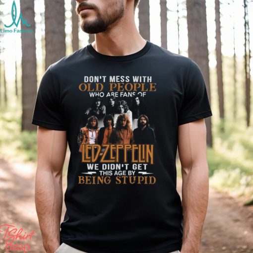 Don’t Mess With Old People Who Are Fans Of Led Zeppelin We Didn’t Get This Age By Being Stupid T Shirt