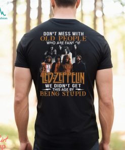 Don’t Mess With Old People Who Are Fans Of Led Zeppelin We Didn’t Get This Age By Being Stupid T Shirt