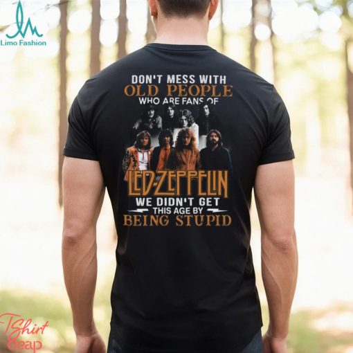 Don’t Mess With Old People Who Are Fans Of Led Zeppelin We Didn’t Get This Age By Being Stupid T Shirt