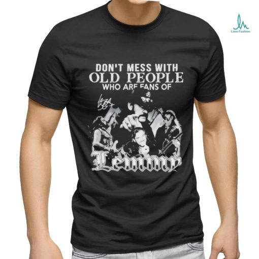 Dont Mess With Old People Who Are Fans Of Lemmy We Didn’t Get This Age By Being Stupid T Shirt