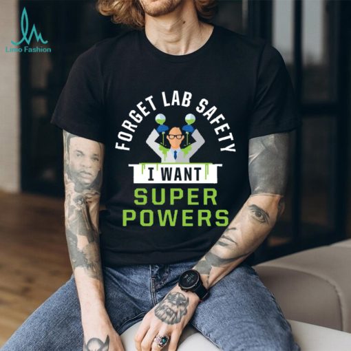 Forget Lab Safety I Want Super Powers T Shirt