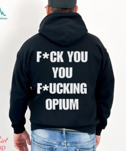 Fuck You You Fucking Opium T shirt