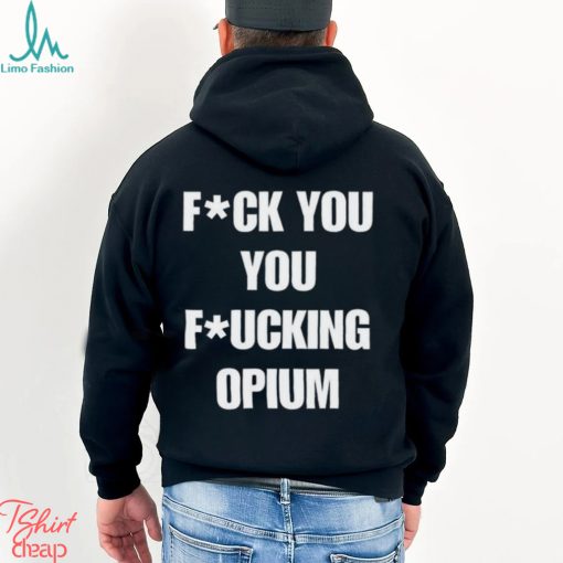 Fuck You You Fucking Opium T shirt