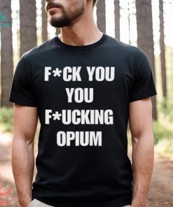 Fuck You You Fucking Opium T shirt