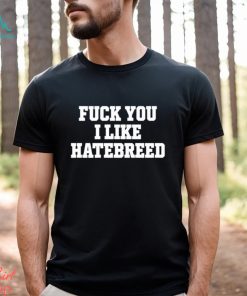 Fuck you I like hatebreed shirt