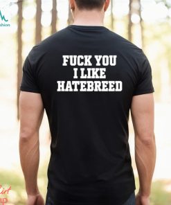 Fuck you I like hatebreed shirt