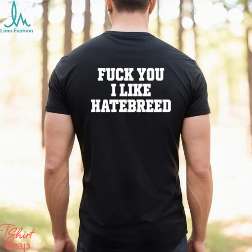 Fuck you I like hatebreed shirt