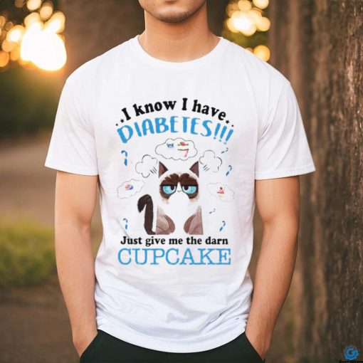 Grumpy Cat I Know I Have Diabetes Just Give Me The Darn Cupcake Shirt