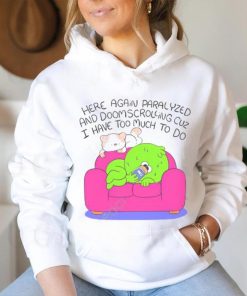 Here Again Paralyzed And Doomscrolling Cuz I Have Too Much To Do Funny Shirt