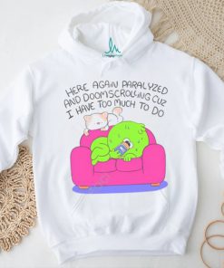 Here Again Paralyzed And Doomscrolling Cuz I Have Too Much To Do Funny Shirt
