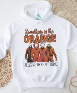 Horrors Something In The Orange Tells Me We’re Not Done Shirt