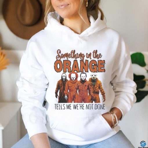 Horrors Something In The Orange Tells Me We’re Not Done Shirt