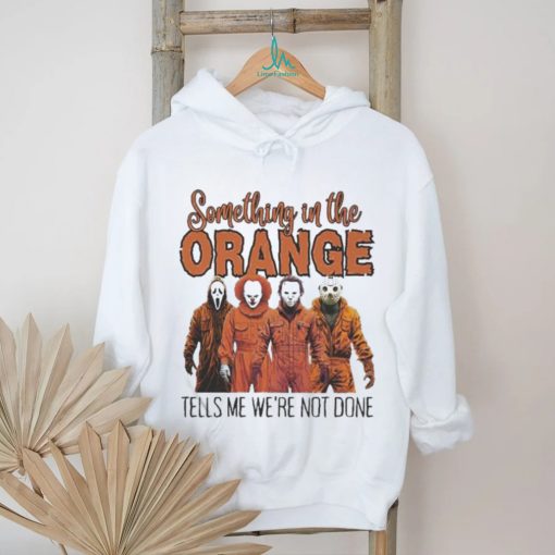 Horrors Something In The Orange Tells Me We’re Not Done Shirt