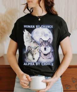 Human By Chance Alpha By Choice shirt