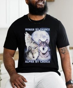 Human By Chance Alpha By Choice shirt