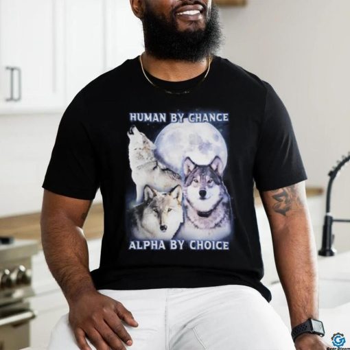 Human By Chance Alpha By Choice shirt