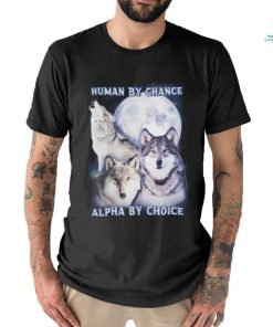 Human By Chance Alpha By Choice shirt